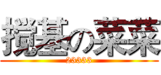 搅基の菜菜 (23333)