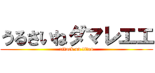 うるさいねダマレエエ (attack on titan)