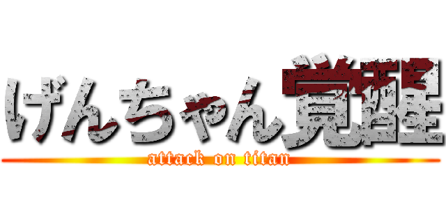 げんちゃん覚醒 (attack on titan)