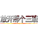 放开那个三班 (fuck you)