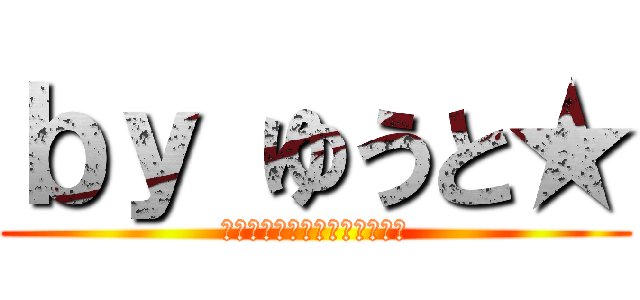 ｂｙ ゆうと★ (わらわらわらわらわらわらわら)