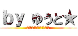 ｂｙ ゆうと★ (わらわらわらわらわらわらわら)