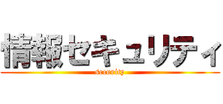 情報セキュリティ (security)