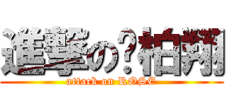 進撃の黃柏翔 (attack on ROSE)