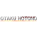 ＯＴＡＫＵ ＮＯＴＯＮＯ (attack on otaku)