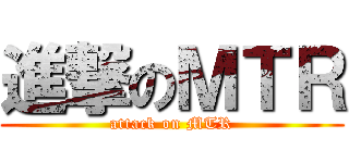 進撃のＭＴＲ (attack on MTR)