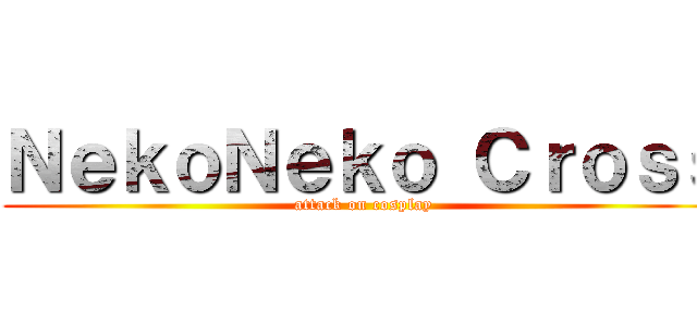 ＮｅｋｏＮｅｋｏ Ｃｒｏｓｓ (attack on cosplay)
