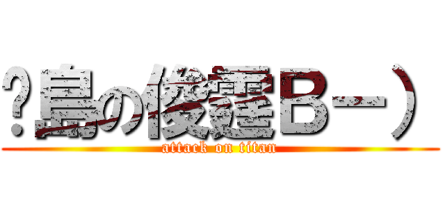 菸島の俊霆Ｂ－） (attack on titan)
