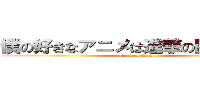 僕の好きなアニメは進撃の巨人です。 (attack on titan)