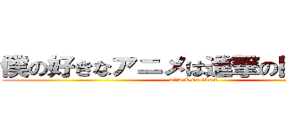 僕の好きなアニメは進撃の巨人です。 (attack on titan)