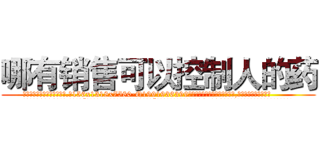 哪有销售可以控制人的药 (哪有销售可以控制人的药【电.话156x1318x7580-Q1991936399鑫宏药业】我们做的是长期生意,靠的是老客户长期支持
参考消息网2月20日报道 韩媒称，“剩女多、离婚率高的城市，房价一定会上涨。”这是中国经济学家金岩石2016年12月参加在上海举行的房地产相关论坛时说的话。
)