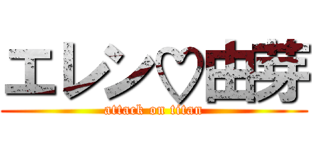 エレン♡由芽 (attack on titan)
