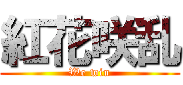 紅花咲乱 (We win)