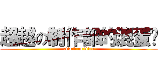 超越の制作部的混蛋们 (attack on titan)