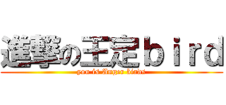 進撃の王定ｂｉｒｄ (you is Anger birds)