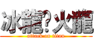 冰龍乄火龍 (attack on titan)