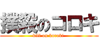 撲殺のコロキ (kill on koroki )