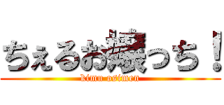 ちぇるお嬢っち！ (kimu osimen)
