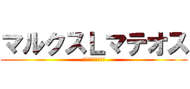 マルクスＬマテオス (マルクスチャンネル)