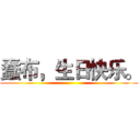 蠢布，生日快乐。 ()