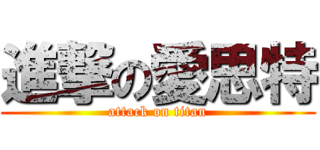 進撃の愛思特 (attack on titan)
