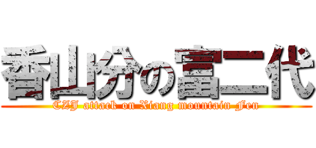 香山分の富二代 (CZJ attack on Xiang mountain Fen)