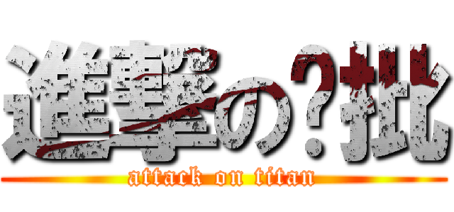 進撃の雞批 (attack on titan)