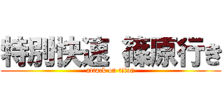 特別快速 篠原行き (attack on titan)