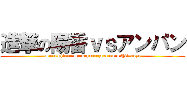 進撃の陽香ｖｓアンパン (masa ojisan mo kagenagara ouenshiteruzo)