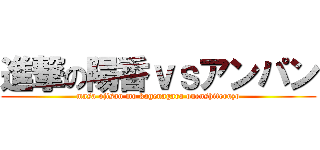 進撃の陽香ｖｓアンパン (masa ojisan mo kagenagara ouenshiteruzo)