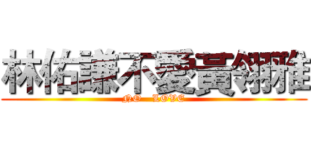 林佑謙不愛黃翎雅 (NO   LOVE)