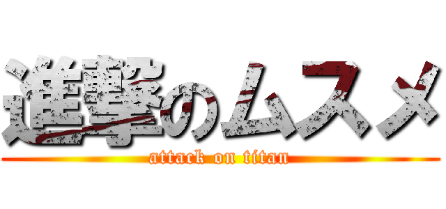 進撃のムスメ (attack on titan)