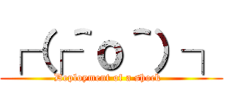 ┌（┌＾ｏ＾）┐ (Deployment of a shock  )