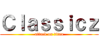 Ｃｌａｓｓｉｃｚ (attack on titan)