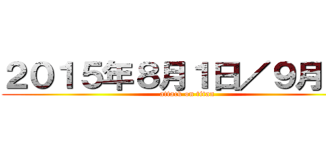 ２０１５年８月１日／９月１日 (attack on titan)