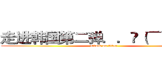 走进韩国第二弹．．ԅ（¯ㅂ¯ԅ） (attack on titan)