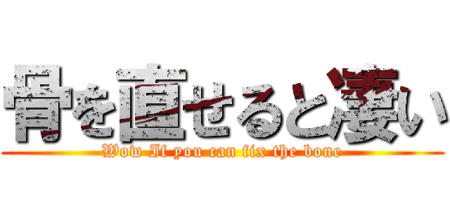 骨を直せると凄い (Wow If you can fix the bone)