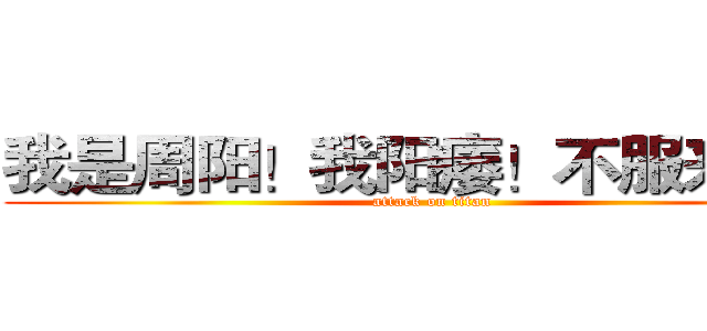我是周阳！我阳痿！不服来辩！ (attack on titan)