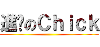 進擊のＣｈｉｃｋ ()