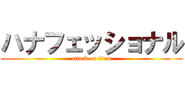 ハナフェッショナル (attack on titan)