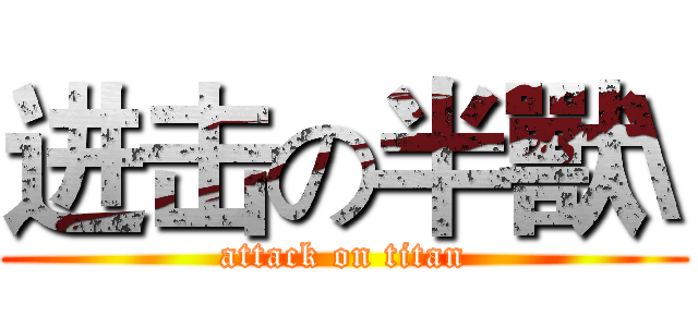 进击の半獸\ (attack on titan)