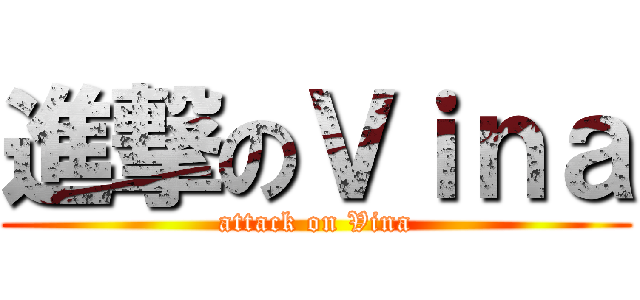 進撃のＶｉｎａ (attack on Vina)