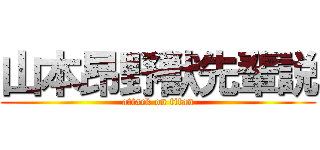 山本昂野獣先輩説 (attack on titan)