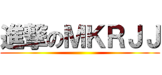 進撃のＭＫＲＪＪ ()