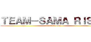 ＴＥＡＭ－ＳＡＭＡ ＲＩＳＥＳ (attack on titan)