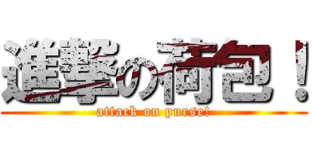進撃の荷包！ (attack on purse!)