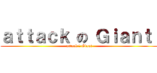ａｔｔａｃｋ の Ｇｉａｎｔ  (attack の Giant)