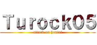 Ｔｕｒｏｃｋ０５ (attack on hentai)