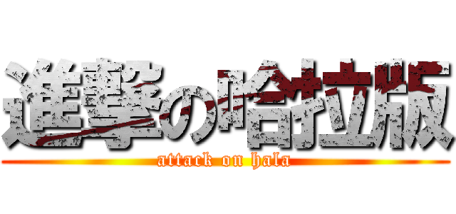 進撃の哈拉版 (attack on hala)