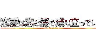 恋愛は恋と愛で成り立っている (attack on titan)